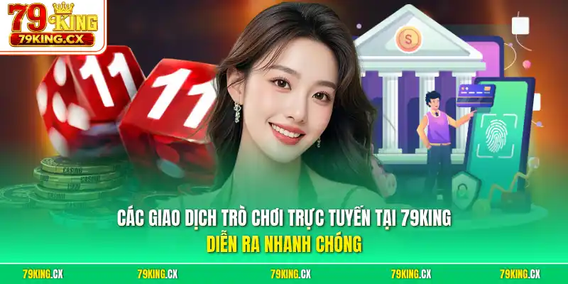 Các giao dịch trò chơi trực tuyến tại 79King diễn ra nhanh chóng