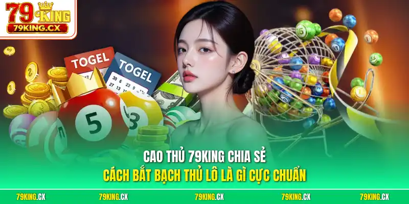 Cao thủ 79King chia sẻ cách bắt bạch thủ lô là gì cực chuẩn