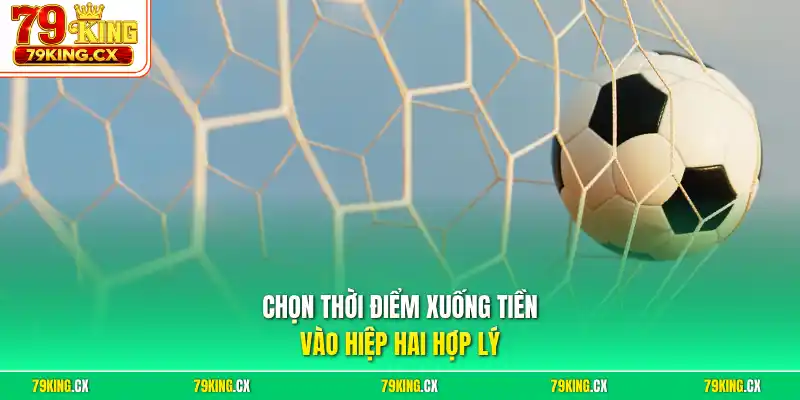Chọn thời điểm xuống tiền vào hiệp hai hợp lý