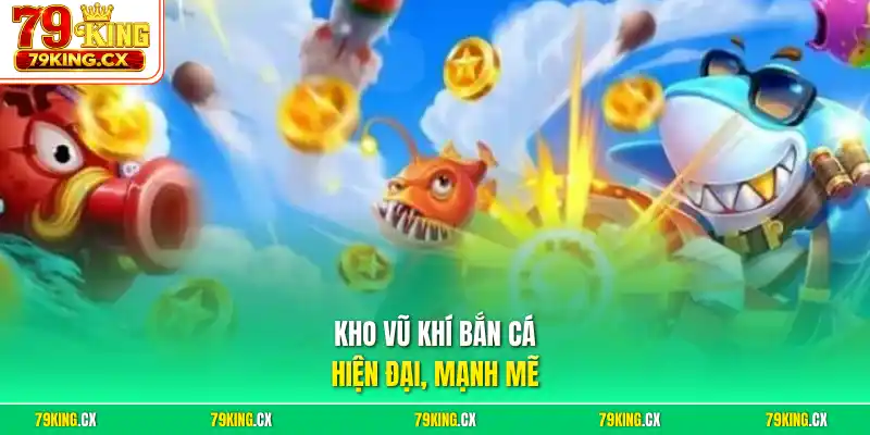 Kho vũ khí bắn cá hiện đại, mạnh mẽ